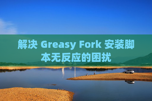 解决 Greasy Fork 安装脚本无反应的困扰